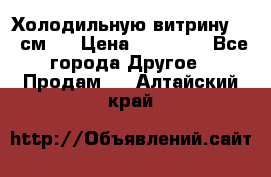 Холодильную витрину 130 см.  › Цена ­ 17 000 - Все города Другое » Продам   . Алтайский край